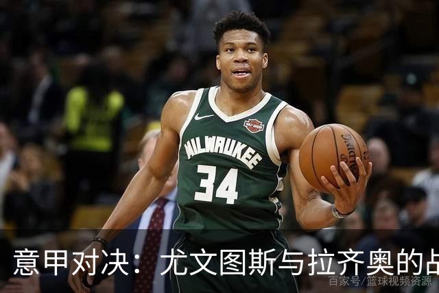意甲对决：尤文图斯与拉齐奥的战斗即将上演！
